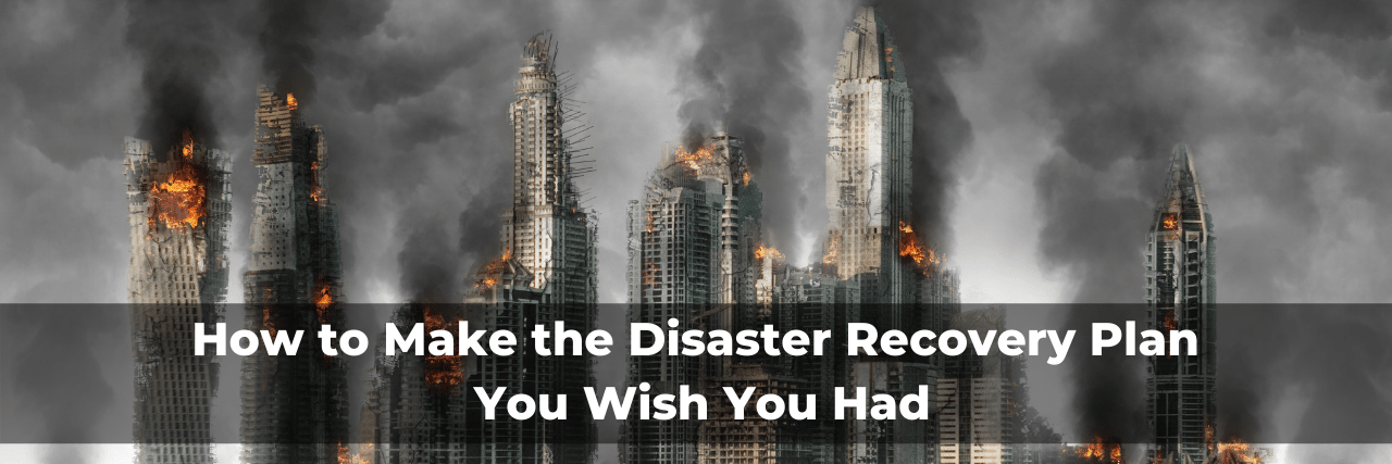 How to Make the Disaster Recovery Plan You Wish You Had