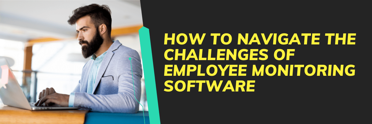 How to Navigate the Challenges of Employee Monitoring Software