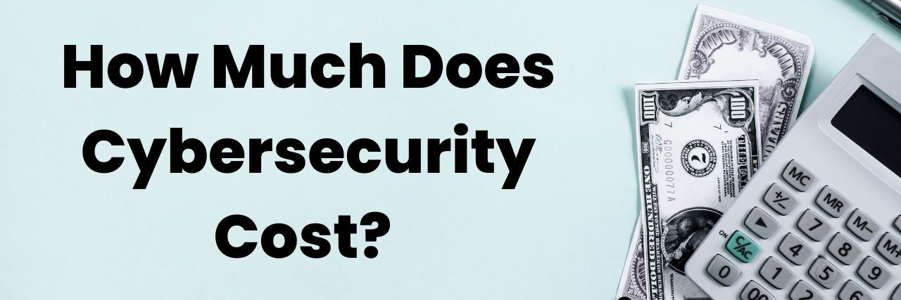 How Much Does Cybersecurity Cost? (and Factors that Affect the Budget)
