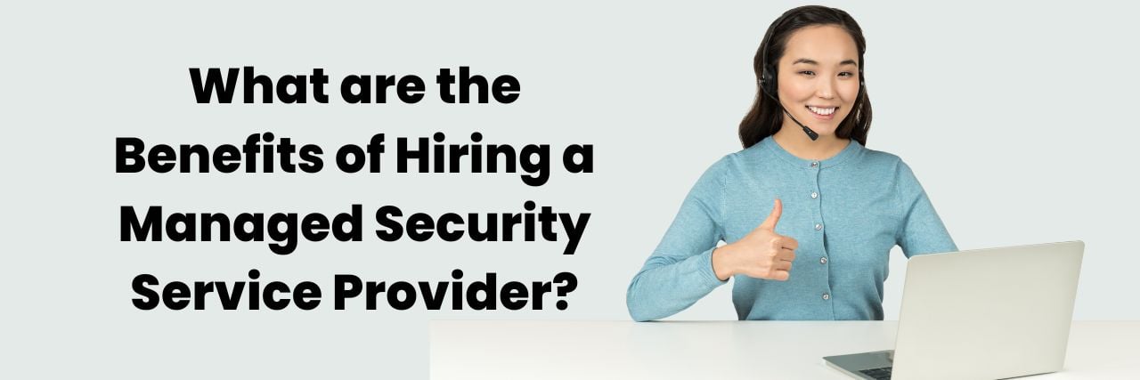 What are the Benefits of Hiring a Managed Security Service Provider?