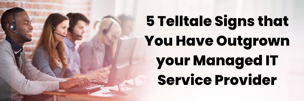Telltale Signs that You Have Outgrown your Managed IT Service Provider
